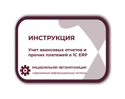Инструкция: Учет авансовых отчетов и прочих платежей в 1С ERP